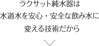 ラクサット純水器は水道水を真瑞に変える技術だから