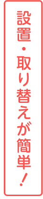 設置・取り替えが簡単！