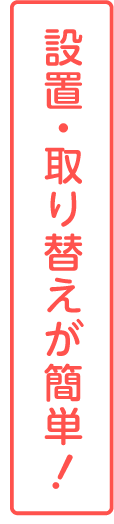 設置・取り替えが簡単！